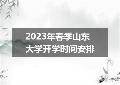 2023年春季山东大学开学时间安排