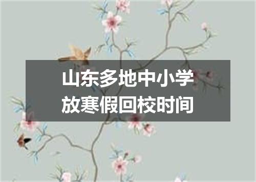 山东多地中小学放寒假回校时间