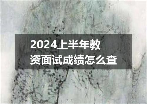 2024上半年教资面试成绩怎么查