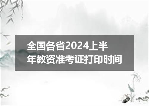 全国各省2024上半年教资准考证打印时间