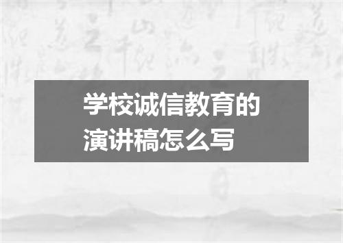 学校诚信教育的演讲稿怎么写