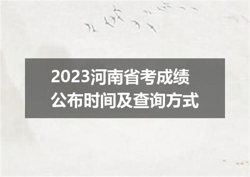 2023河南省考成绩公布时间及查询方式