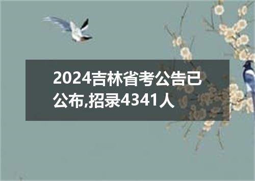2024吉林省考公告已公布,招录4341人