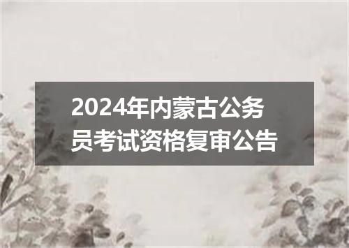 2024年内蒙古公务员考试资格复审公告