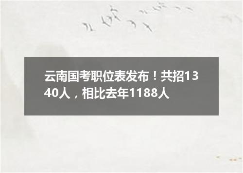 云南国考职位表发布！共招1340人，相比去年1188人