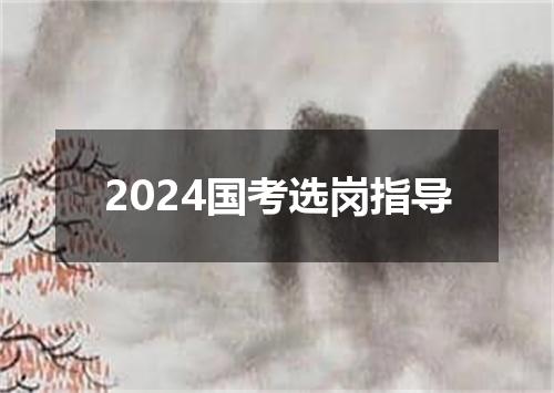 2024国考选岗指导