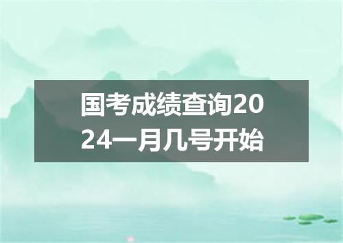 国考成绩查询2024一月几号开始