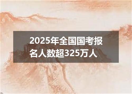 2025年全国国考报名人数超325万人