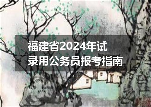 福建省2024年试录用公务员报考指南