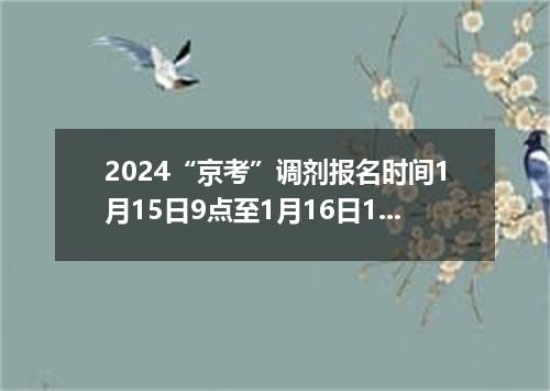 2024“京考”调剂报名时间1月15日9点至1月16日18点
