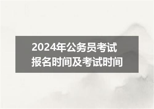 2024年公务员考试报名时间及考试时间