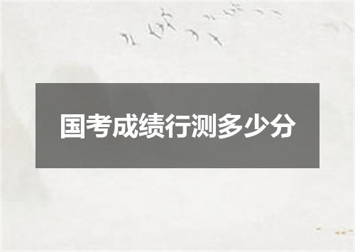 国考成绩行测多少分