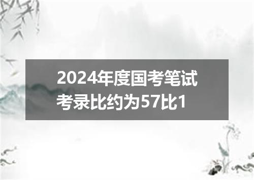 2024年度国考笔试考录比约为57比1