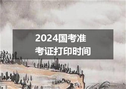 2024国考准考证打印时间