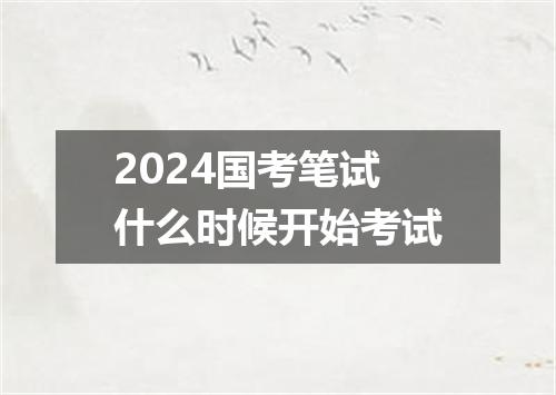 2024国考笔试什么时候开始考试