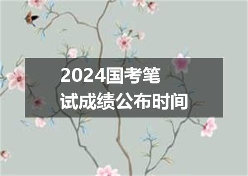 2024国考笔试成绩公布时间
