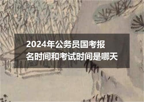 2024年公务员国考报名时间和考试时间是哪天
