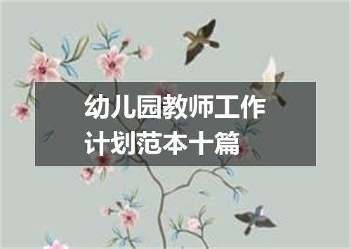 幼儿园教师工作计划范本十篇
