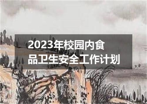 2023年校园内食品卫生安全工作计划