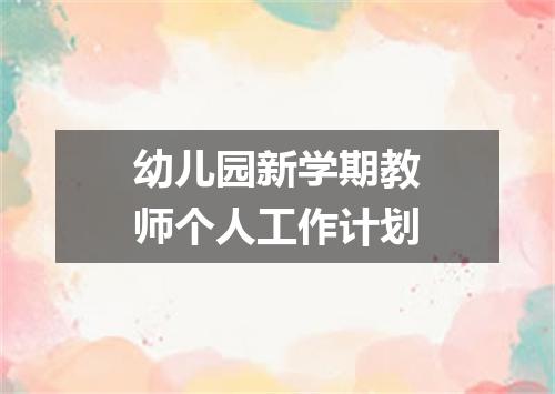 幼儿园新学期教师个人工作计划
