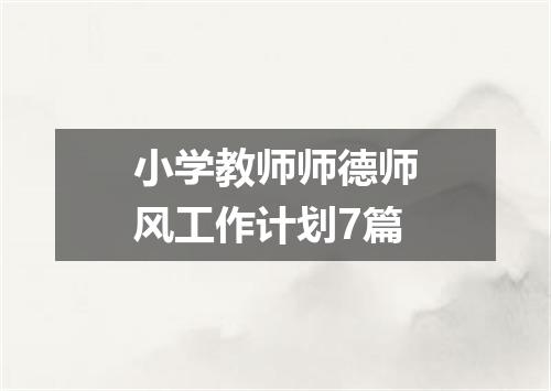 小学教师师德师风工作计划7篇