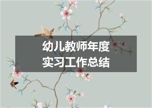 幼儿教师年度实习工作总结