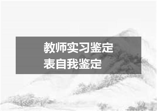 教师实习鉴定表自我鉴定
