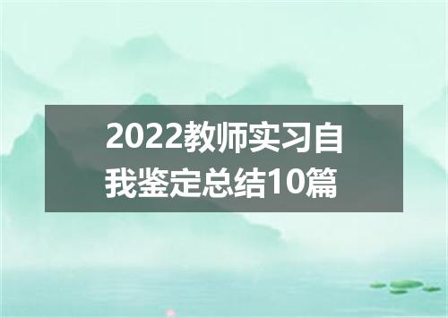 2022教师实习自我鉴定总结10篇