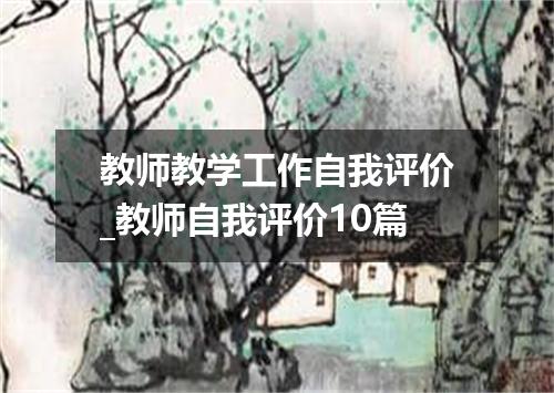 教师教学工作自我评价_教师自我评价10篇