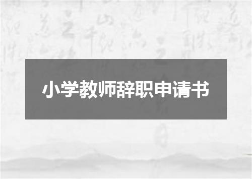 小学教师辞职申请书