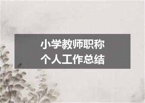 小学教师职称个人工作总结
