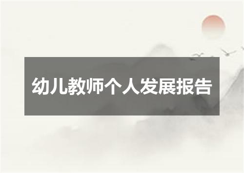 幼儿教师个人发展报告