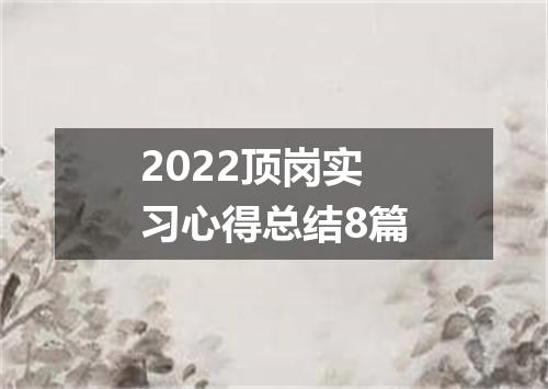 2022顶岗实习心得总结8篇