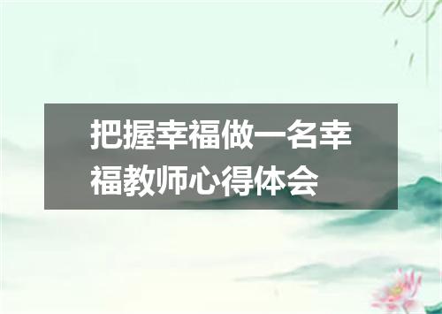 把握幸福做一名幸福教师心得体会