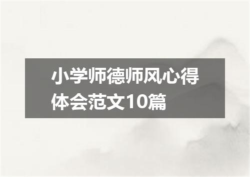 小学师德师风心得体会范文10篇