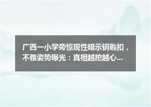 广西一小学旁惊现性暗示钥匙扣，不雅姿势曝光：真相越挖越心惊…