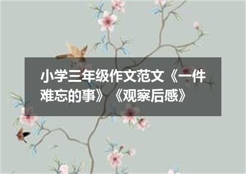 小学三年级作文范文《一件难忘的事》《观察后感》