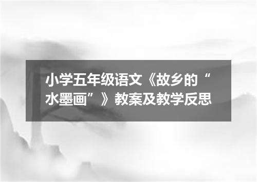 小学五年级语文《故乡的“水墨画”》教案及教学反思