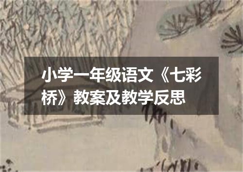 小学一年级语文《七彩桥》教案及教学反思