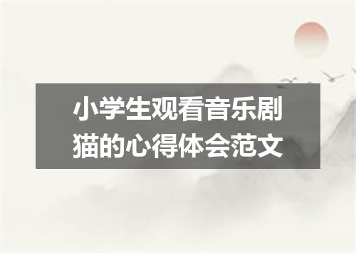 小学生观看音乐剧猫的心得体会范文