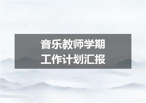 音乐教师学期工作计划汇报