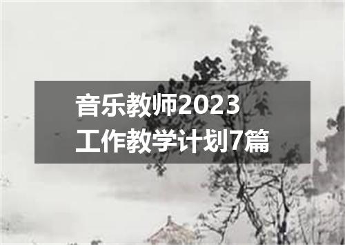 音乐教师2023工作教学计划7篇