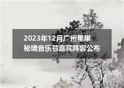 2023年12月广州星巢秘境音乐节嘉宾阵容公布