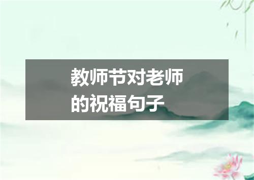 教师节对老师的祝福句子