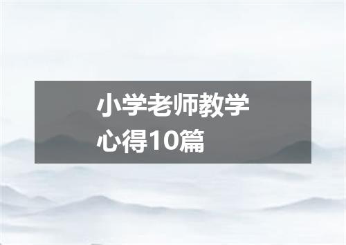 小学老师教学心得10篇