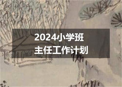 2024小学班主任工作计划