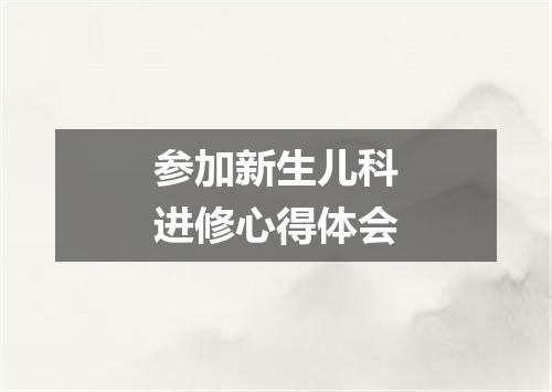 参加新生儿科进修心得体会