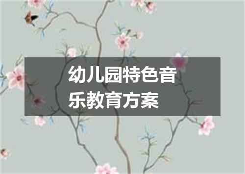 幼儿园特色音乐教育方案