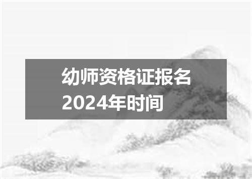 幼师资格证报名2024年时间