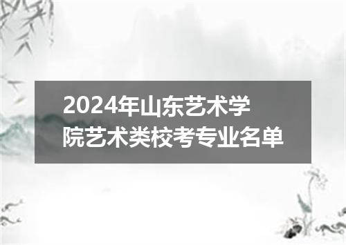 2024年山东艺术学院艺术类校考专业名单